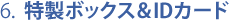 6.  特製ボックス＆IDカード